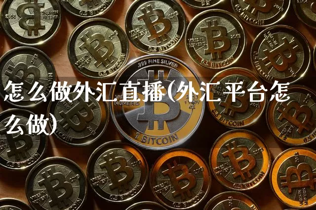 怎么做外汇直播(外汇平台怎么做)_https://www.lclxwz.com_上期能源_第1张