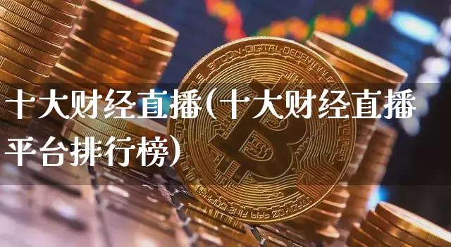 十大财经直播(十大财经直播平台排行榜)_https://www.lclxwz.com_大商所_第1张