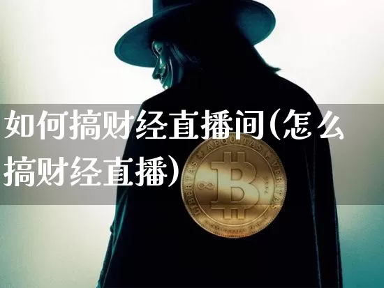 如何搞财经直播间(怎么搞财经直播)_https://www.lclxwz.com_大商所_第1张