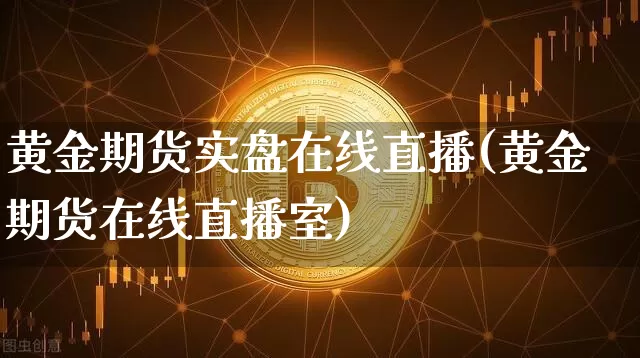 黄金期货实盘在线直播(黄金期货在线直播室)_https://www.lclxwz.com_郑商所_第1张