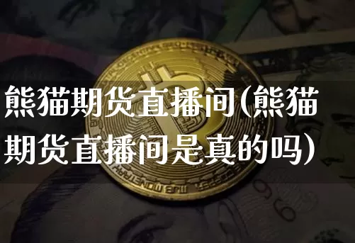熊猫期货直播间(熊猫期货直播间是真的吗)_https://www.lclxwz.com_郑商所_第1张