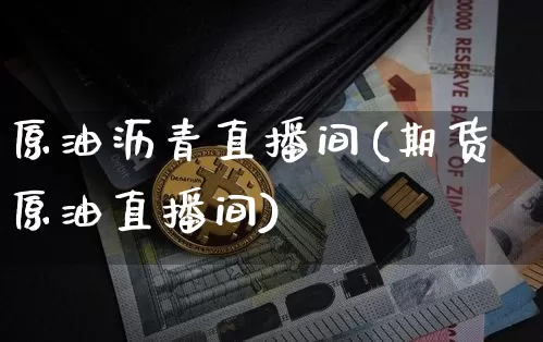 原油沥青直播间(期货原油直播间)_https://www.lclxwz.com_上期能源_第1张
