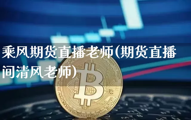 乘风期货直播老师(期货直播间清风老师)_https://www.lclxwz.com_广期所_第1张