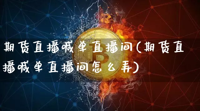 期货直播喊单直播间(期货直播喊单直播间怎么弄)_https://www.lclxwz.com_广期所_第1张