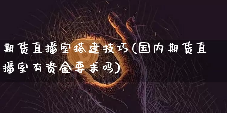 期货直播室搭建技巧(国内期货直播室有资金要求吗)_https://www.lclxwz.com_上期能源_第1张