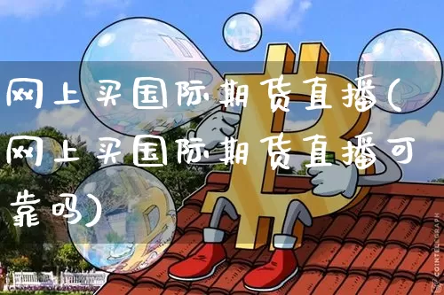 网上买国际期货直播(网上买国际期货直播可靠吗)_https://www.lclxwz.com_广期所_第1张