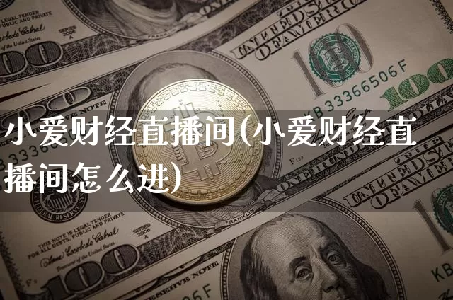 小爱财经直播间(小爱财经直播间怎么进)_https://www.lclxwz.com_大商所_第1张