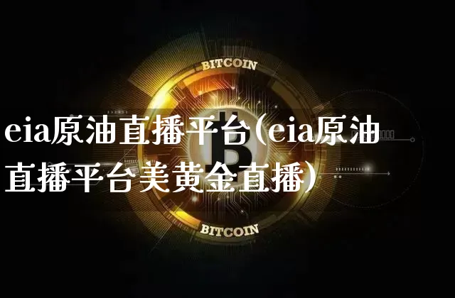 eia原油直播平台(eia原油直播平台美黄金直播)_https://www.lclxwz.com_郑商所_第1张