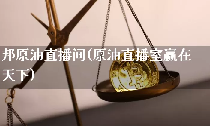 邦原油直播间(原油直播室赢在天下)_https://www.lclxwz.com_上期能源_第1张