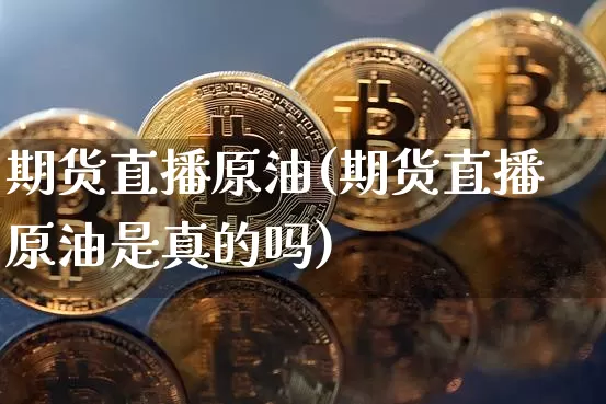 期货直播原油(期货直播原油是真的吗)_https://www.lclxwz.com_上期所_第1张
