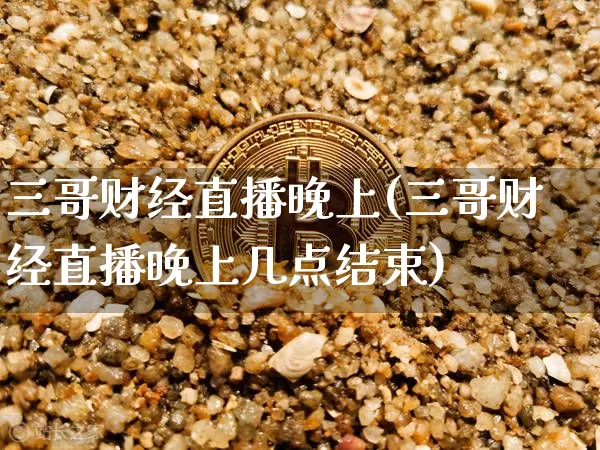 三哥财经直播晚上(三哥财经直播晚上几点结束)_上期所_第1张_财经网 三哥财经直播晚上(三哥财经直播晚上几点结束)_https://www.lclxwz.com_上期所_第1张