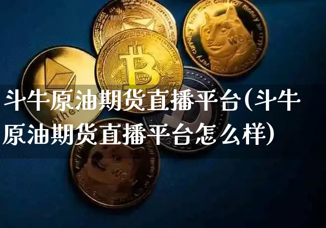 斗牛原油期货直播平台(斗牛原油期货直播平台怎么样)_https://www.lclxwz.com_郑商所_第1张