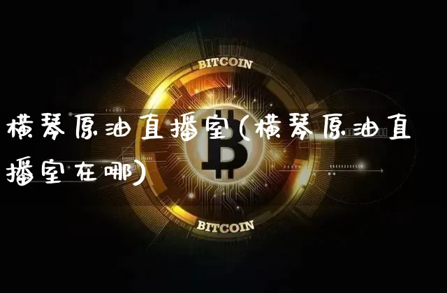 横琴原油直播室(横琴原油直播室在哪)_https://www.lclxwz.com_郑商所_第1张