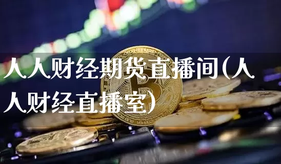 人人财经期货直播间(人人财经直播室)_https://www.lclxwz.com_上期所_第1张
