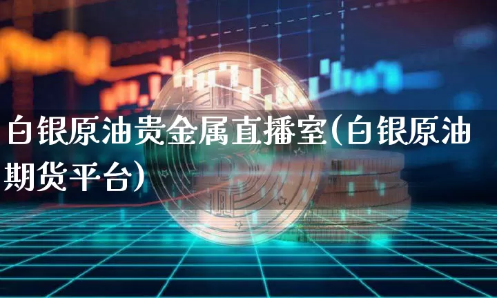 白银原油贵金属直播室(白银原油期货平台)_https://www.lclxwz.com_上期能源_第1张