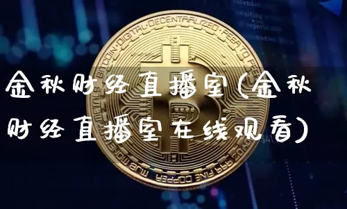 金秋财经直播室(金秋财经直播室在线观看)_https://www.lclxwz.com_大商所_第1张