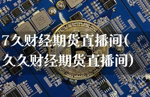 7久财经期货直播间(久久财经期货直播间)_https://www.lclxwz.com_大商所_第1张