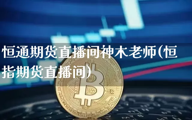 恒通期货直播间神木老师(恒指期货直播间)_https://www.lclxwz.com_郑商所_第1张