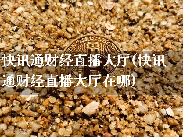 快讯通财经直播大厅(快讯通财经直播大厅在哪)_https://www.lclxwz.com_郑商所_第1张