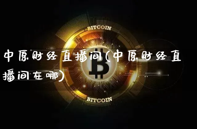 中原财经直播间(中原财经直播间在哪)_https://www.lclxwz.com_上期能源_第1张