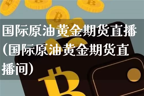 国际原油黄金期货直播(国际原油黄金期货直播间)_https://www.lclxwz.com_大商所_第1张