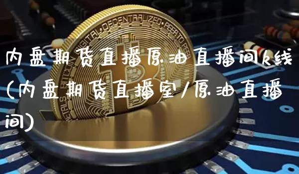 内盘期货直播原油直播间k线(内盘期货直播室/原油直播间)_https://www.lclxwz.com_上期所_第1张