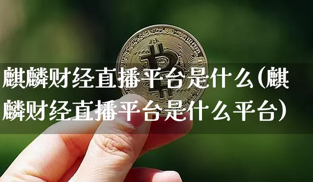 麒麟财经直播平台是什么(麒麟财经直播平台是什么平台)_https://www.lclxwz.com_上期能源_第1张