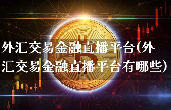 外汇交易金融直播平台(外汇交易金融直播平台有哪些)_https://www.lclxwz.com_大商所_第1张