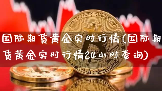 国际期货黄金实时行情(国际期货黄金实时行情24小时查询)_上期所_第1张_财经网 国际期货黄金实时行情(国际期货黄金实时行情24小时查询)_https://www.lclxwz.com_上期所_第1张