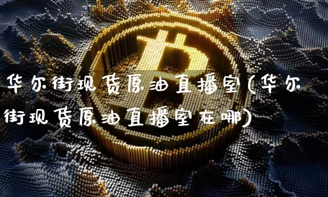 华尔街现货原油直播室(华尔街现货原油直播室在哪)_https://www.lclxwz.com_上期能源_第1张