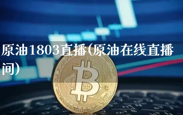原油1803直播(原油在线直播间)_https://www.lclxwz.com_郑商所_第1张