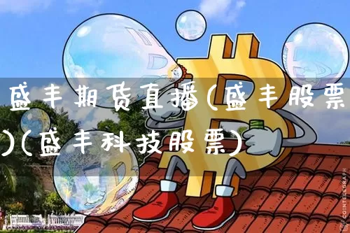 盛丰期货直播(盛丰股票)(盛丰科技股票)_https://www.lclxwz.com_上期能源_第1张