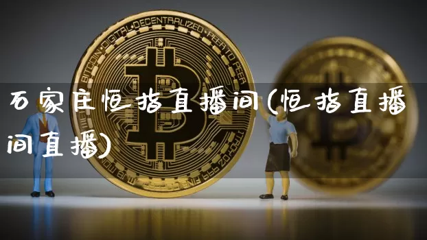 石家庄恒指直播间(恒指直播间直播)_https://www.lclxwz.com_郑商所_第1张