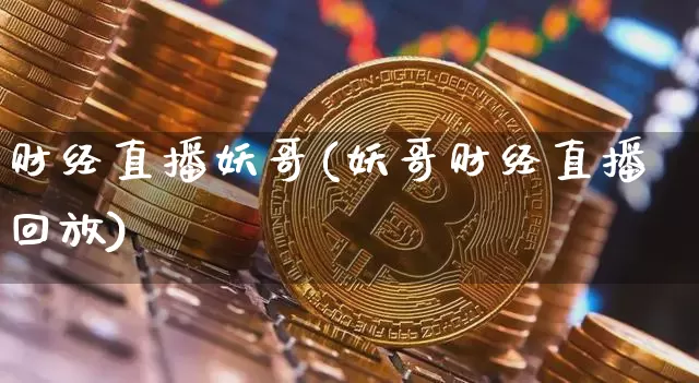 财经直播妖哥(妖哥财经直播回放)_https://www.lclxwz.com_大商所_第1张