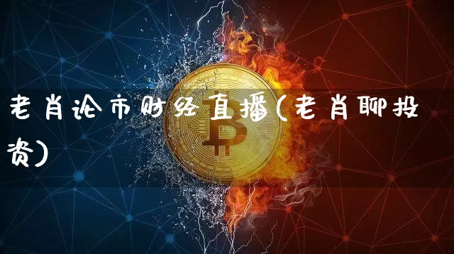 老肖论市财经直播(老肖聊投资)_https://www.lclxwz.com_上期能源_第1张