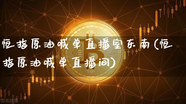 恒指原油喊单直播室东南(恒指原油喊单直播间)_https://www.lclxwz.com_大商所_第1张