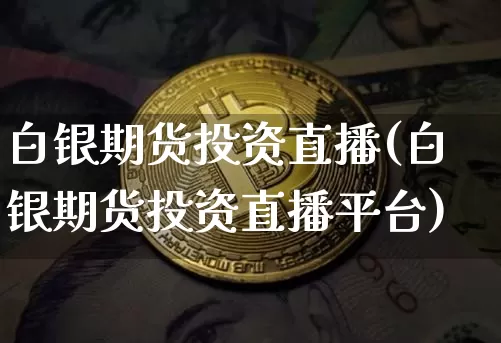 白银期货投资直播(白银期货投资直播平台)_https://www.lclxwz.com_郑商所_第1张
