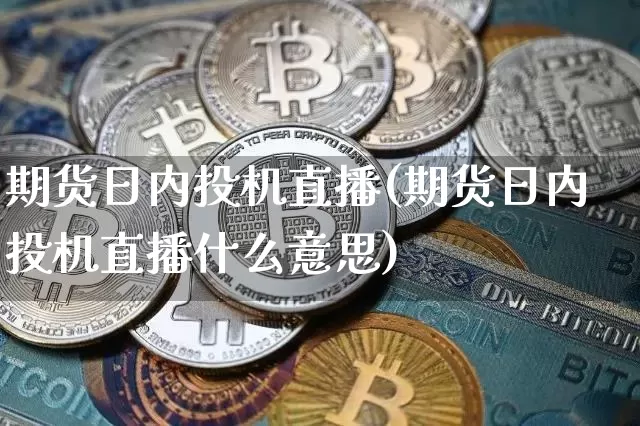 期货日内投机直播(期货日内投机直播什么意思)_https://www.lclxwz.com_广期所_第1张