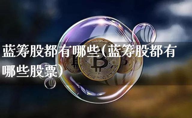蓝筹股都有哪些(蓝筹股都有哪些股票)_https://www.lclxwz.com_上期所_第1张