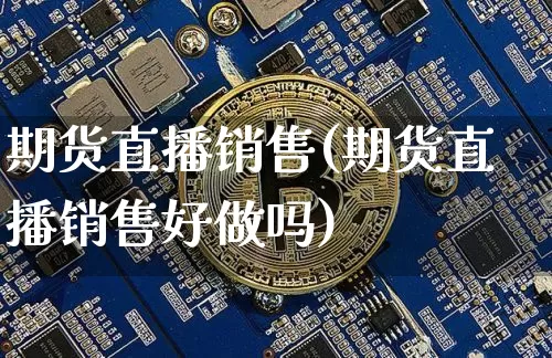 期货直播销售(期货直播销售好做吗)_https://www.lclxwz.com_上期能源_第1张