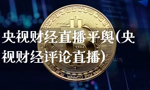 央视财经直播平舆(央视财经评论直播)_https://www.lclxwz.com_大商所_第1张