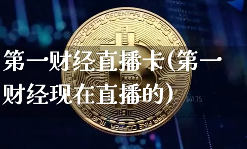 第一财经直播卡(第一财经现在直播的)_https://www.lclxwz.com_大商所_第1张