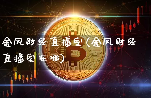 金风财经直播室(金风财经直播室在哪)_https://www.lclxwz.com_上期能源_第1张