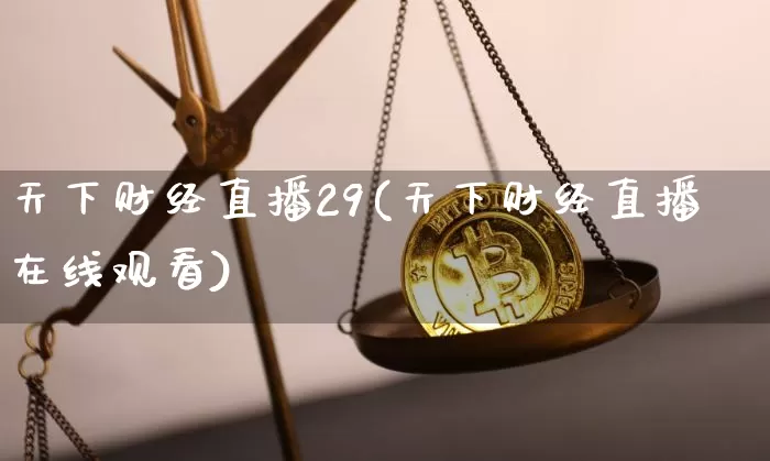 天下财经直播29(天下财经直播在线观看)_https://www.lclxwz.com_广期所_第1张