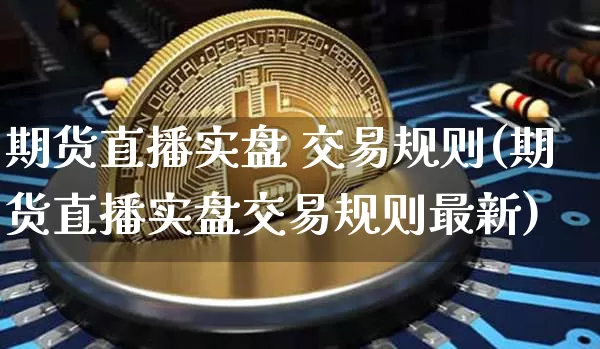期货直播实盘 交易规则(期货直播实盘交易规则最新)_https://www.lclxwz.com_中金所_第1张
