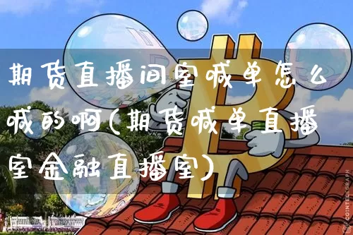 期货直播间室喊单怎么喊的啊(期货喊单直播室金融直播室)_https://www.lclxwz.com_中金所_第1张