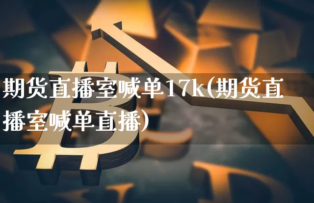 期货直播室喊单17k(期货直播室喊单直播)_https://www.lclxwz.com_大商所_第1张