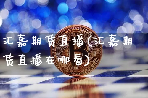 汇嘉期货直播(汇嘉期货直播在哪看)_https://www.lclxwz.com_郑商所_第1张