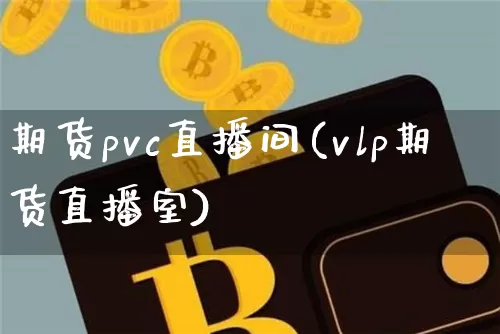 期货pvc直播间(vlp期货直播室)_https://www.lclxwz.com_郑商所_第1张