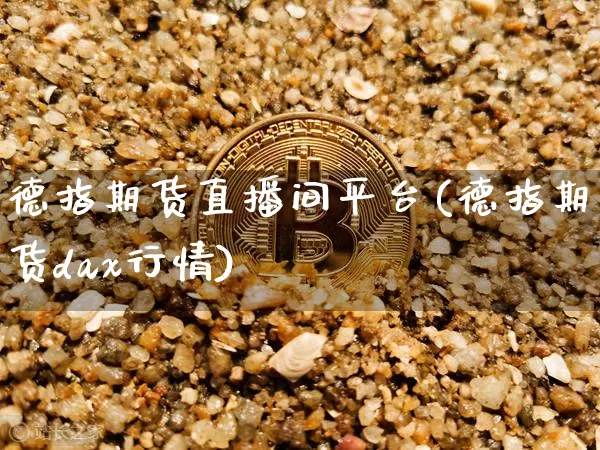 德指期货直播间平台(德指期货dax行情)_https://www.lclxwz.com_广期所_第1张